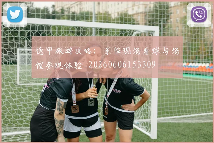 德甲旅游攻略:亲临现场看球与场馆参观体验_20260606153309