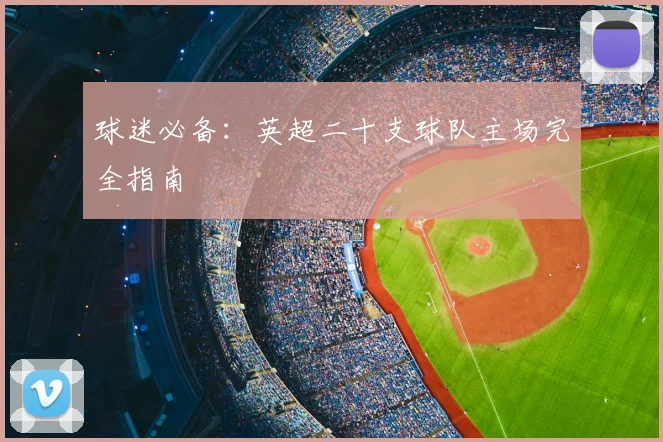 球迷必备：英超二十支球队主场完全指南