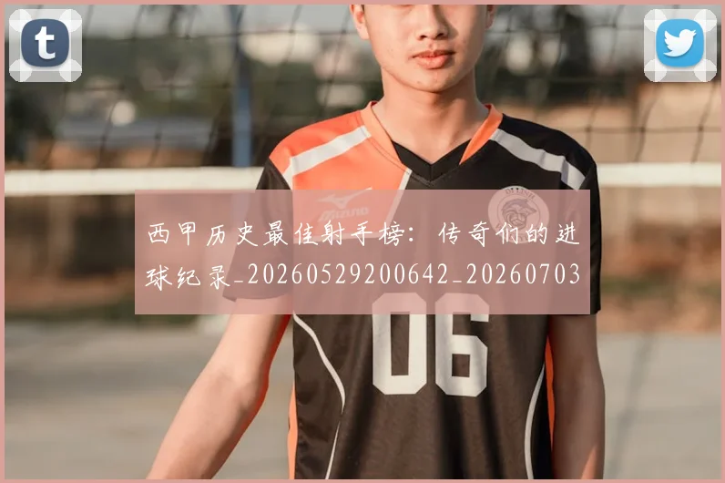 西甲历史最佳射手榜：传奇们的进球纪录_20260529200642_20260703181847