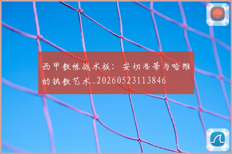 西甲教练战术板：安切洛蒂与哈维的执教艺术_20260523113846