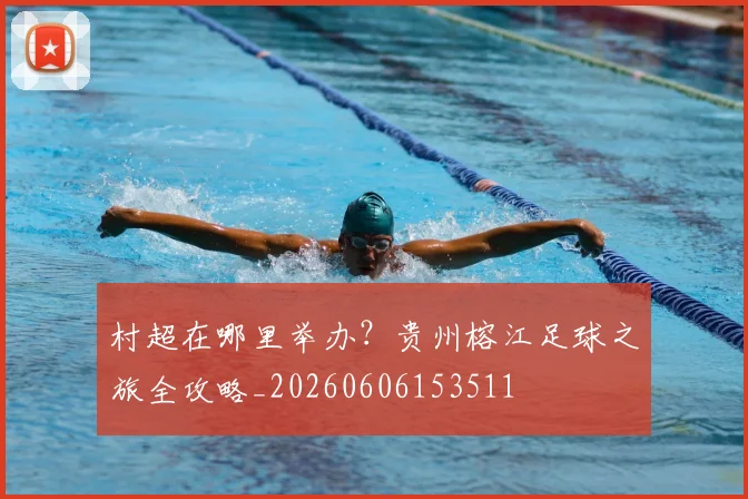 村超在哪里举办？贵州榕江足球之旅全攻略_20260606153511