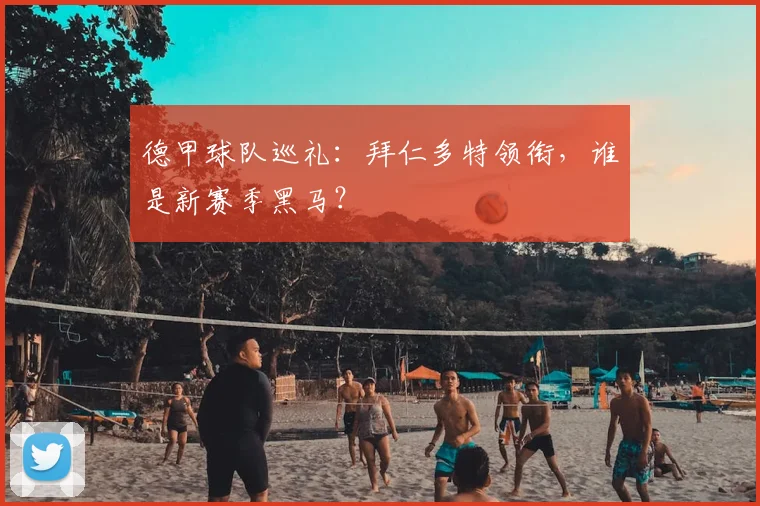 德甲球队巡礼:拜仁多特领衔,谁是新赛季黑马?