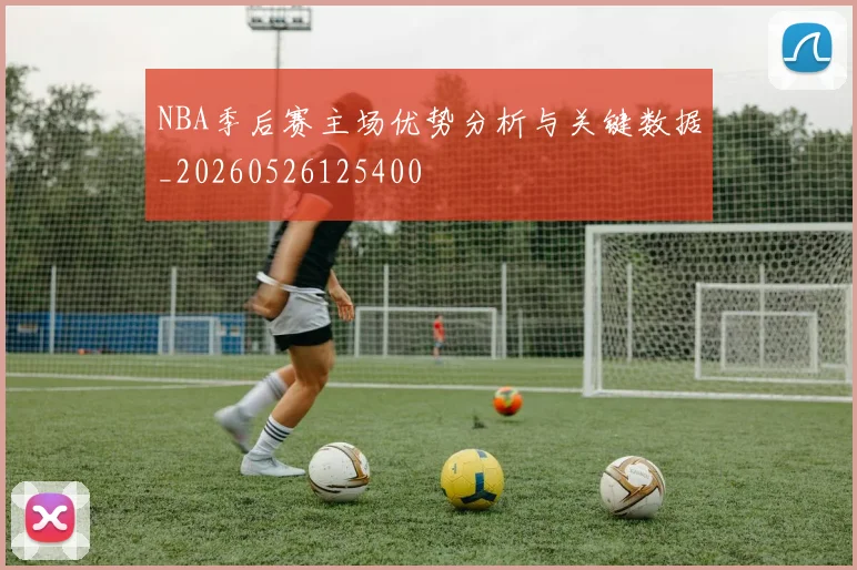 NBA季后赛主场优势分析与关键数据_20260526125400