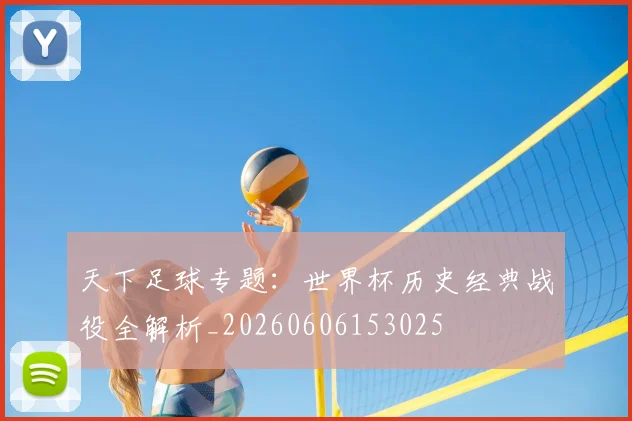 天下足球专题：世界杯历史经典战役全解析_20260606153025