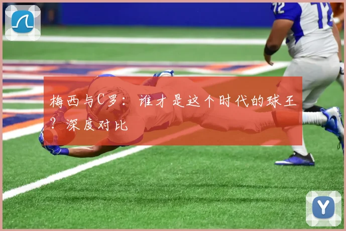 梅西与C罗:谁才是这个时代的球王?深度对比