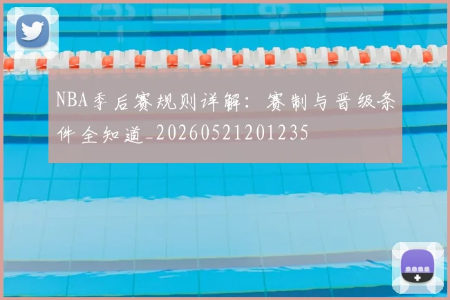 NBA季后赛规则详解:赛制与晋级条件全知道_20260521201235