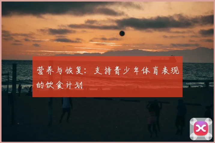 营养与恢复:支持青少年体育表现的饮食计划