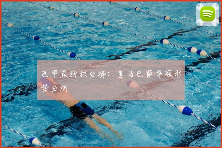 西甲最新积分榜：皇马巴萨争冠形势分析