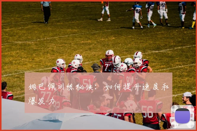 姆巴佩训练秘诀:如何提升速度和爆发力