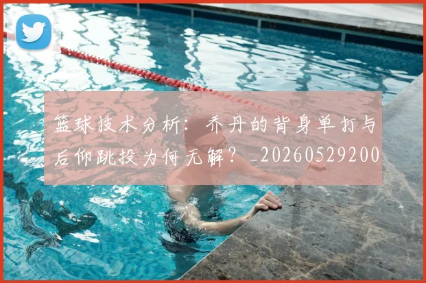 篮球技术分析：乔丹的背身单打与后仰跳投为何无解？_20260529200347