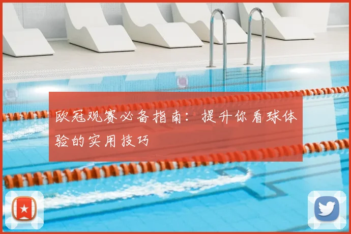 欧冠观赛必备指南:提升你看球体验的实用技巧