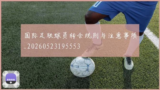 国际足联球员转会规则与注意事项_20260523195553