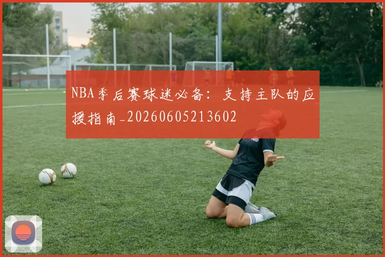 NBA季后赛球迷必备：支持主队的应援指南_20260605213602