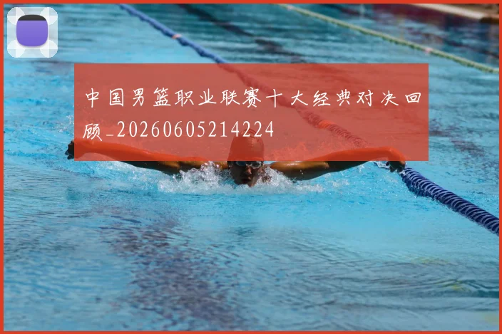 中国男篮职业联赛十大经典对决回顾_20260605214224