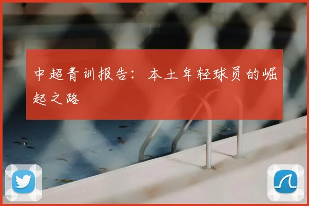 中超青训报告：本土年轻球员的崛起之路