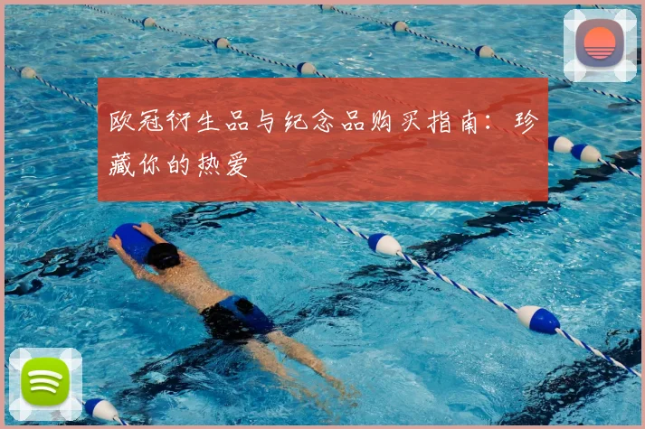 欧冠衍生品与纪念品购买指南：珍藏你的热爱