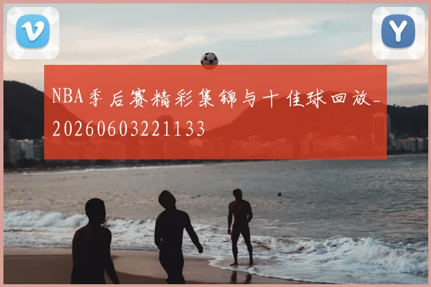 NBA季后赛精彩集锦与十佳球回放_20260603221133