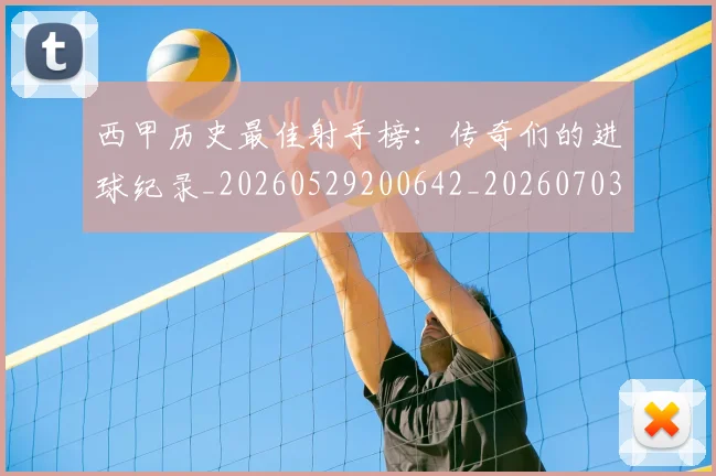西甲历史最佳射手榜:传奇们的进球纪录_20260529200642_20260703181847