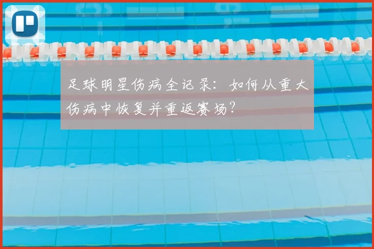 足球明星伤病全记录：如何从重大伤病中恢复并重返赛场？