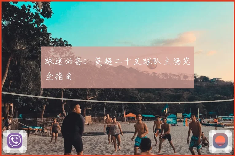 球迷必备:英超二十支球队主场完全指南